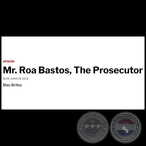 MR. ROA BASTOS, THE PROSECUTOR - Por BLAS BRÍTEZ - Viernes, 08 de Junio de 2018 